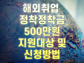 해외취업 정착지원금 500만원 지원대상 및 신청방법